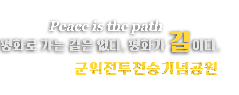 Peace is the path 평화로 가는 길은 없다, 평화가 길이다. 군위전투전승기념공원